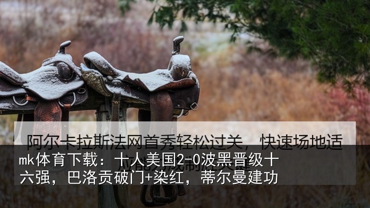 mk体育下载：十人美国2-0波黑晋级十六强，巴洛贡破门+染红，蒂尔曼建功