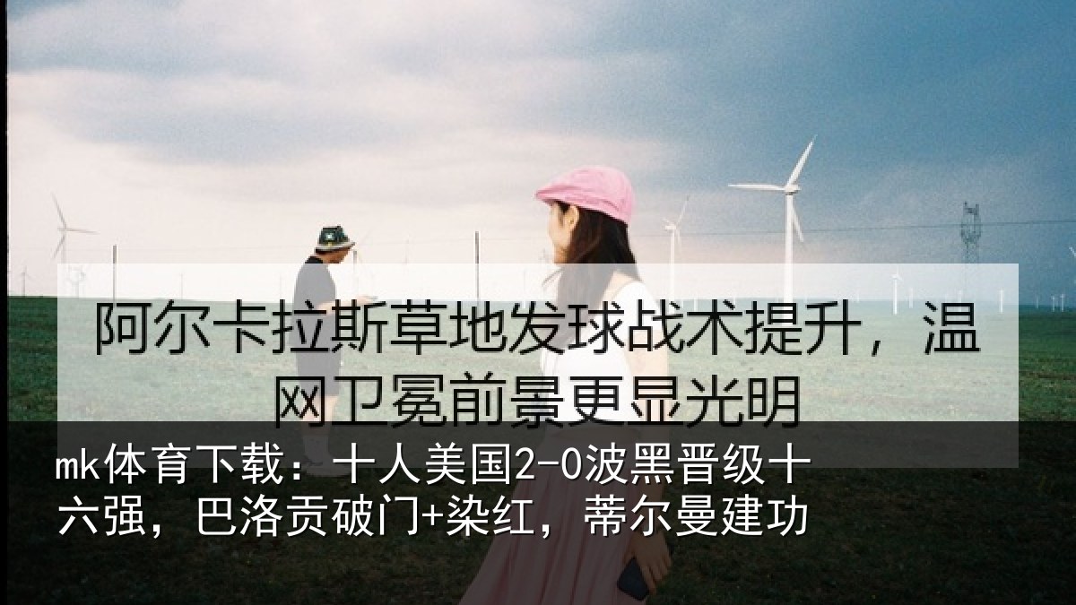 mk体育下载：十人美国2-0波黑晋级十六强，巴洛贡破门+染红，蒂尔曼建功