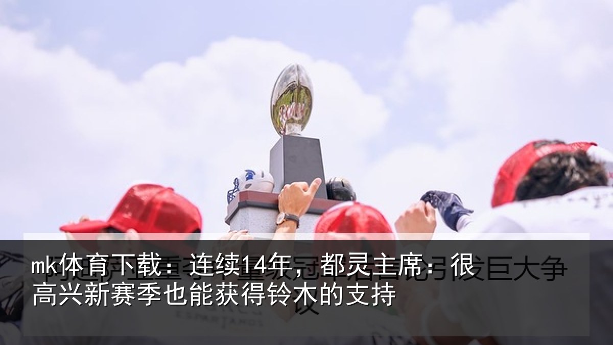 mk体育下载：连续相关情况新赛相关情况支持