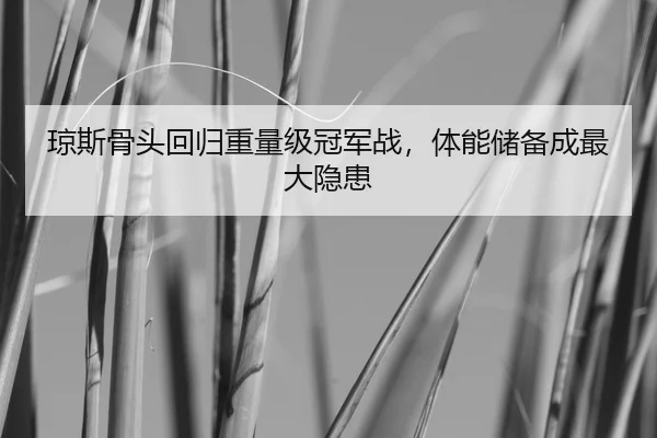 琼斯骨头回归重量级冠军战，体能储备成最大隐患