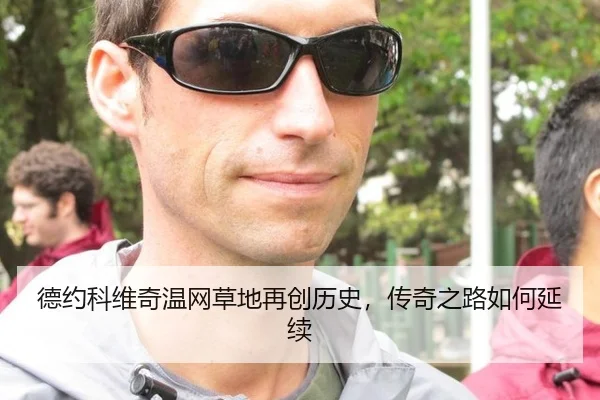 德约科维奇温网草地再创历史，传奇之路如何延续