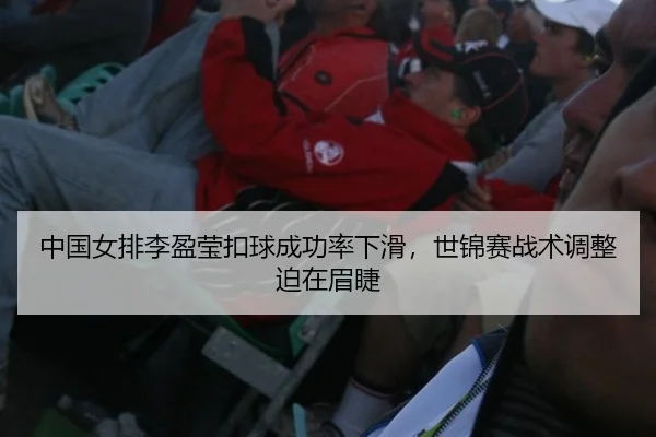 中国女排李盈莹扣球成功率下滑，世锦赛战术调整迫在眉睫