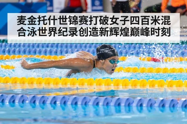 麦金托什世锦赛打破女子四百米混合泳世界纪录创造新辉煌巅峰时刻