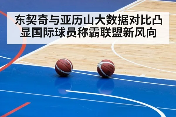 东契奇与亚历山大数据对比凸显国际球员称霸联盟新风向