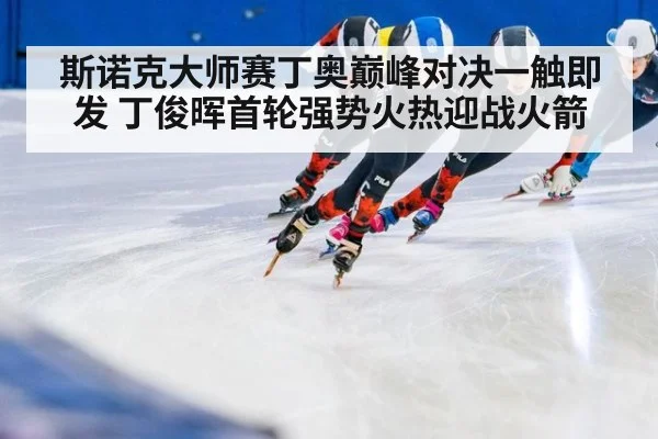 斯诺克大师赛丁奥巅峰对决一触即发 丁俊晖首轮强势火热迎战火箭