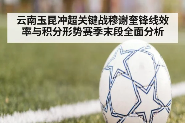 云南玉昆冲超关键战穆谢奎锋线效率与积分形势赛季末段全面分析